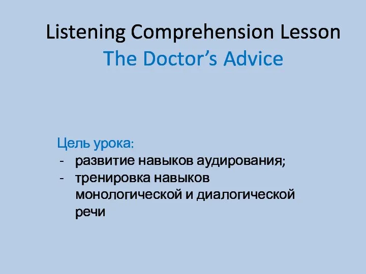 Listening Comprehension Lesson The Doctor’s Advice Цель урока: развитие навыков аудирования;