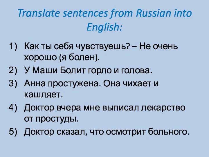 Translate sentences from Russian into English: Как ты себя чувствуешь? –