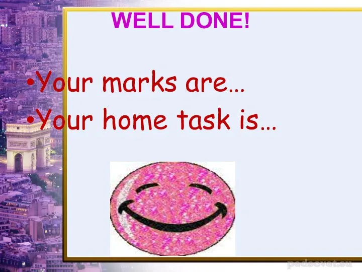 WELL DONE! Your marks are… Your home task is…