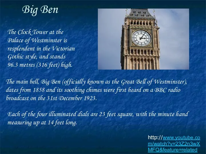 Big Ben http://www.youtube.com/watch?v=23Z2n3wXMFQ&feature=related The Clock Tower at the Palace of Westminster