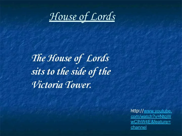 House of Lords http://www.youtube.com/watch?v=NtqWwCIhW4E&feature=channel The House of Lords sits to the side of the Victoria Tower.