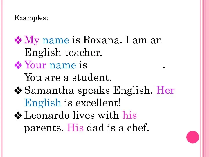 Examples: My name is Roxana. I am an English teacher. Your