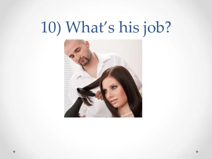 10) What’s his job?