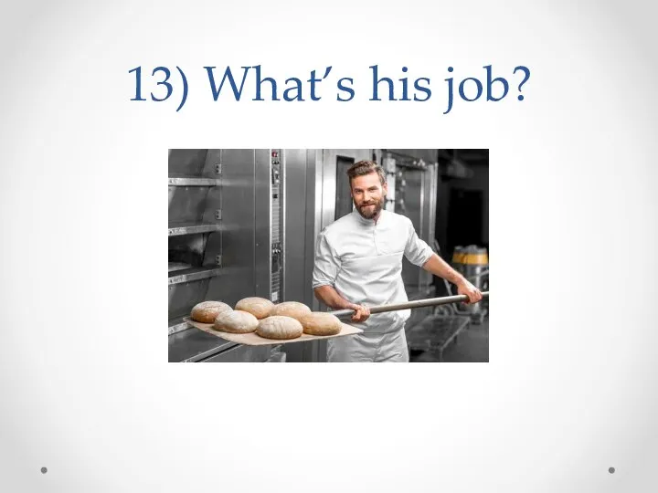 13) What’s his job?
