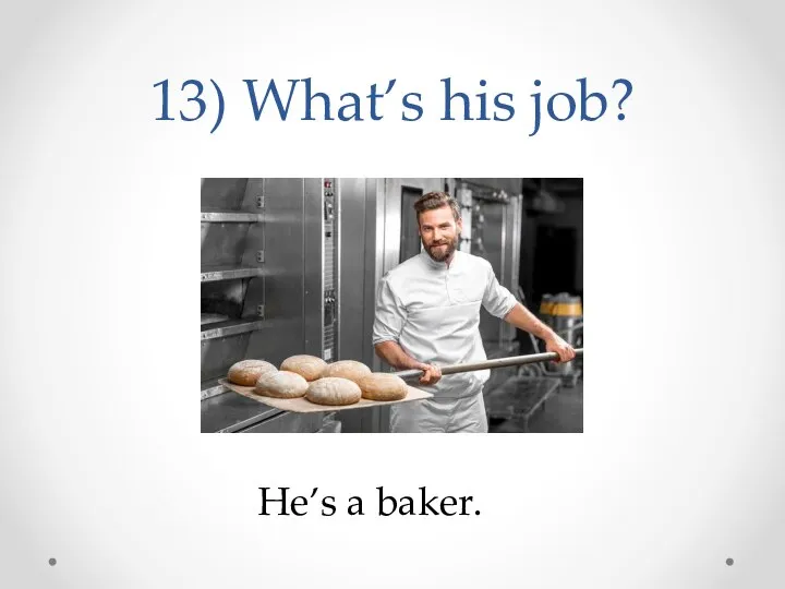 13) What’s his job? He’s a baker.