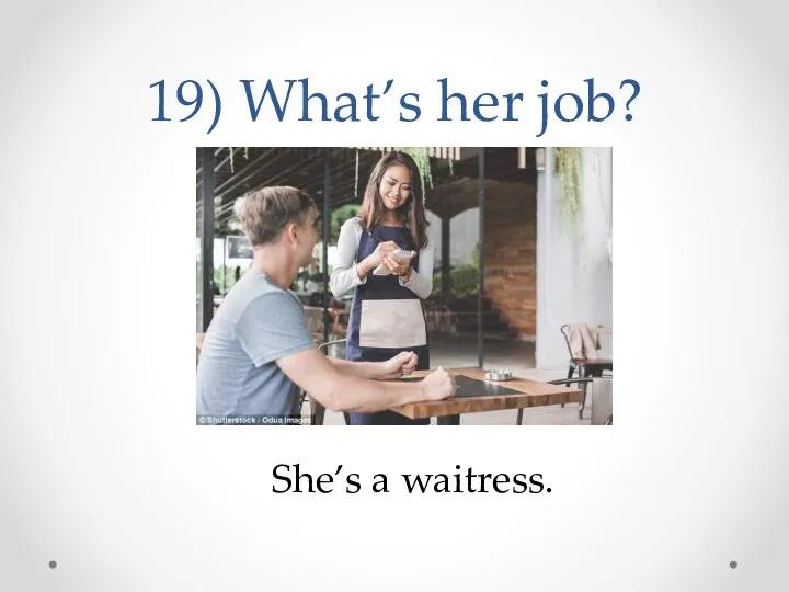 19) What’s her job? She’s a waitress.