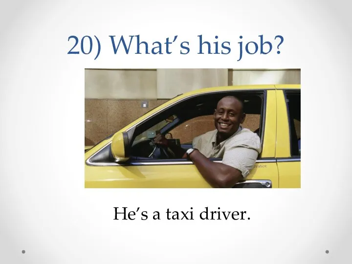 20) What’s his job? He’s a taxi driver.