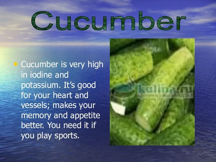 Cucumber is very high in iodine and potassium. It’s good for