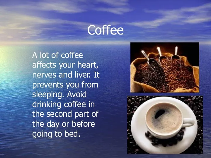 Coffee A lot of coffee affects your heart, nerves and liver.