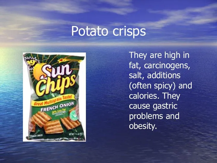 Potato crisps They are high in fat, carcinogens, salt, additions (often
