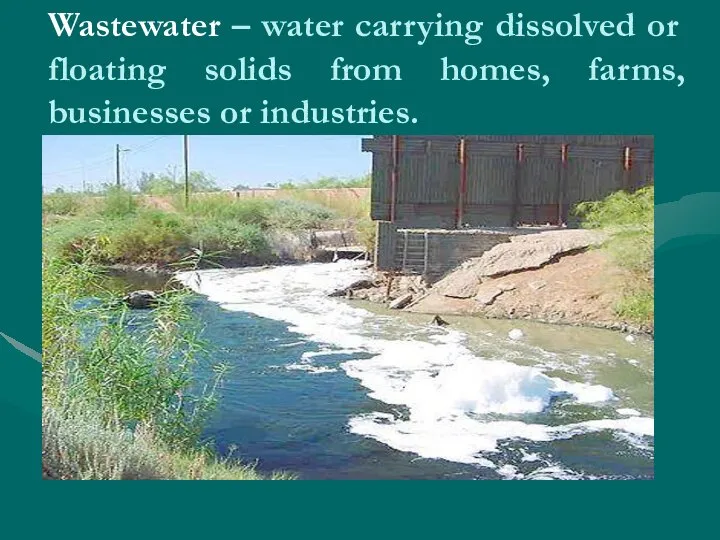 Wastewater – water carrying dissolved or floating solids from homes, farms, businesses or industries.