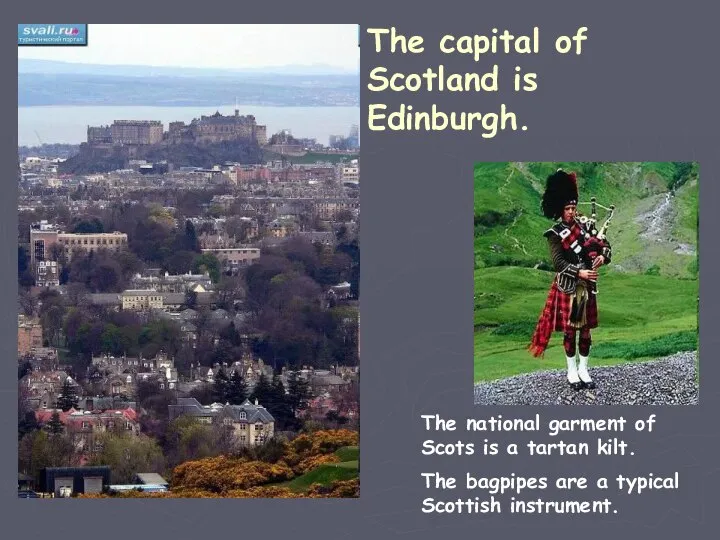 The capital of Scotland is Edinburgh. The national garment of Scots