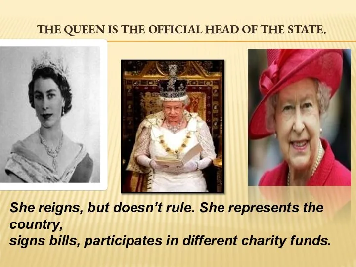 THE QUEEN IS THE OFFICIAL HEAD OF THE STATE. She reigns,