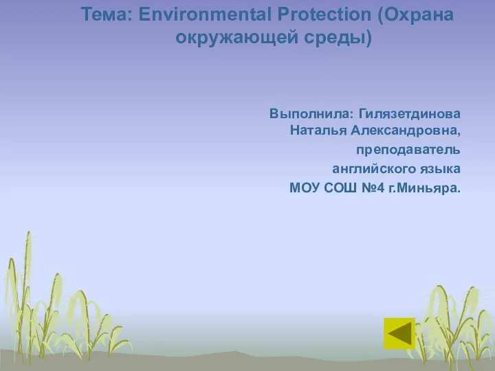 Тема: Environmental Protection (Охрана окружающей среды) Выполнила: Гилязетдинова Наталья Александровна, преподаватель