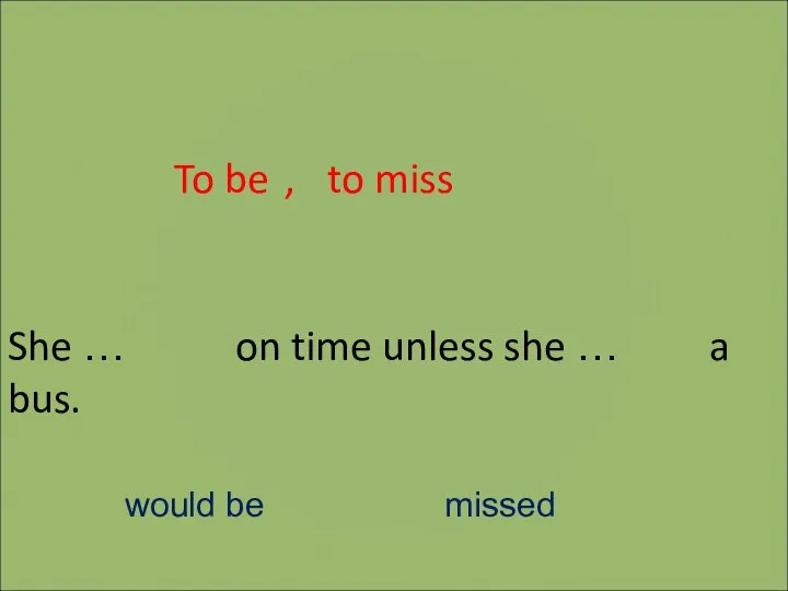 She … on time unless she … a bus. to miss