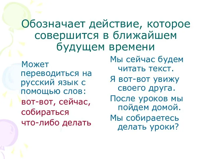 Обозначает действие, которое совершится в ближайшем будущем времени Может переводиться на