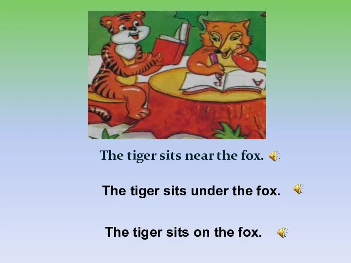 The tiger sits near the fox. The tiger sits under the