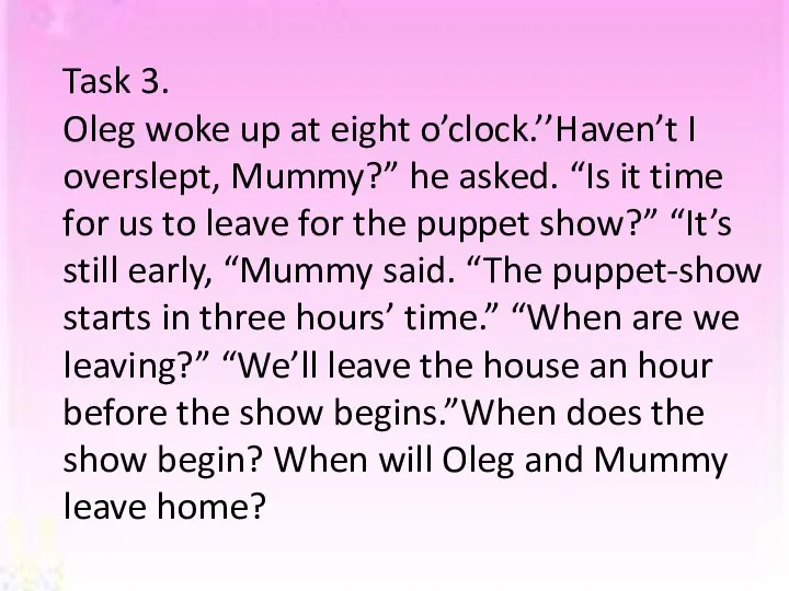 Task 3. Oleg woke up at eight o’clock.’’Haven’t I overslept, Mummy?”