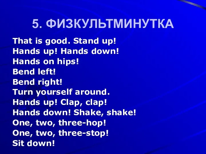 5. ФИЗКУЛЬТМИНУТКА That is good. Stand up! Hands up! Hands down!