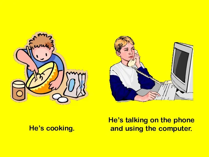 He’s cooking. He’s talking on the phone and using the computer.