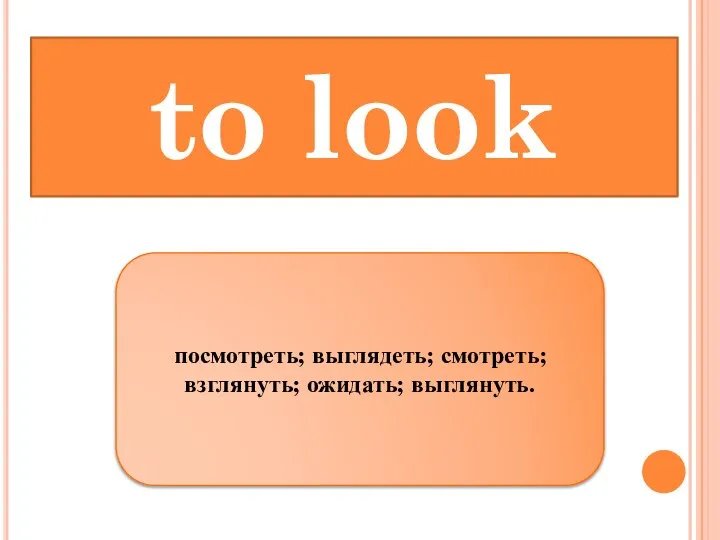 to look посмотреть; выглядеть; смотреть; взглянуть; ожидать; выглянуть.