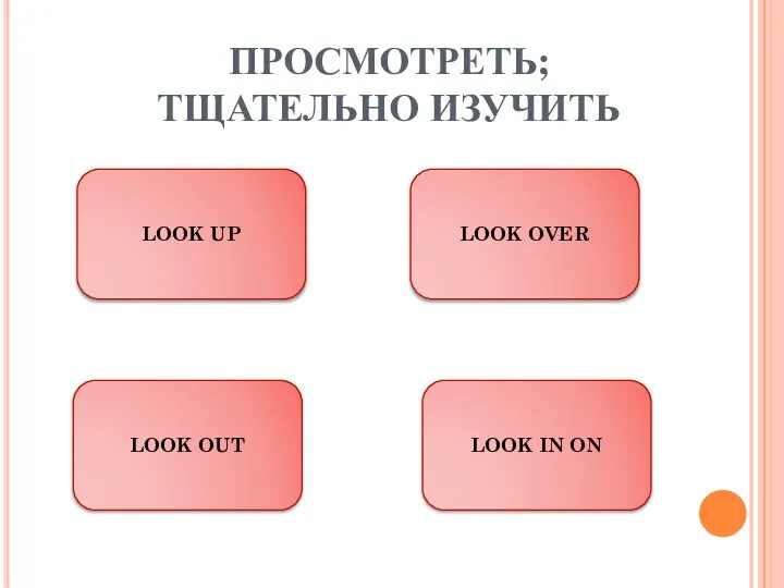 ПРОСМОТРЕТЬ; ТЩАТЕЛЬНО ИЗУЧИТЬ LOOK UP LOOK IN ON LOOK OUT LOOK OVER