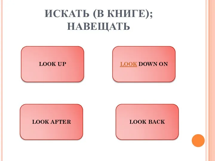 ИСКАТЬ (В КНИГЕ); НАВЕЩАТЬ LOOK UP LOOK BACK LOOK AFTER LOOK DOWN ON