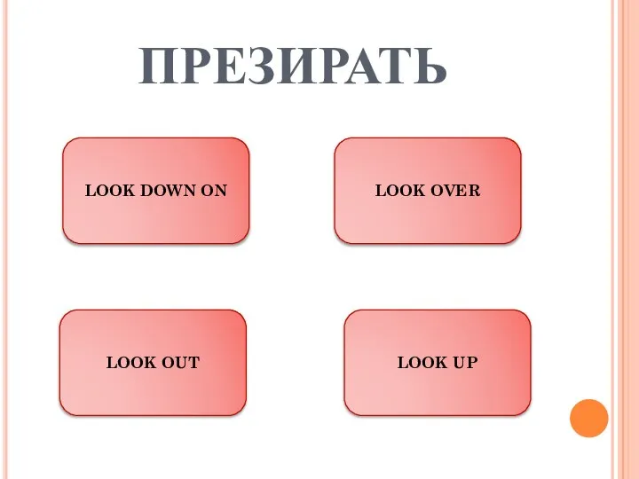 ПРЕЗИРАТЬ LOOK DOWN ON LOOK UP LOOK OUT LOOK OVER