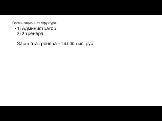 Организационная структура 1) Администратор 2) 2 тренера Зарплата тренера – 24.000 тыс. руб