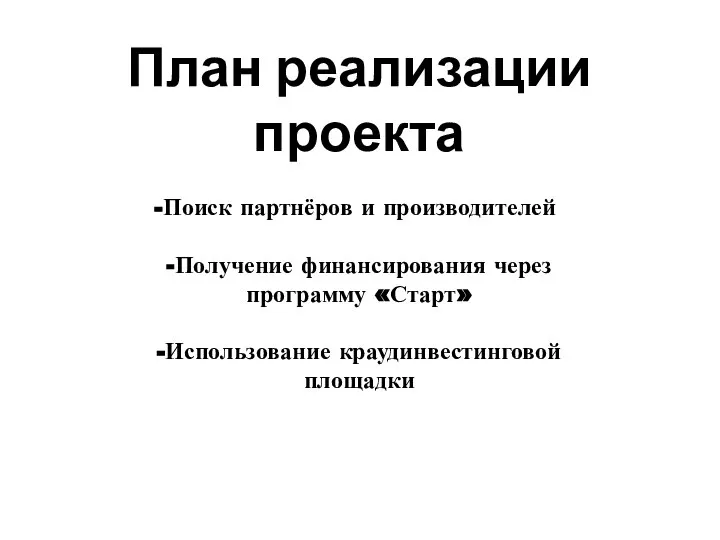 План реализации проекта Поиск партнёров и производителей -Получение финансирования через программу «Старт» -Использование краудинвестинговой площадки