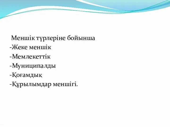 Меншік түрлеріне бойынша -Жеке меншік -Мемлекеттік -Муниципалды -Қоғамдық -Құрылымдар меншігі.