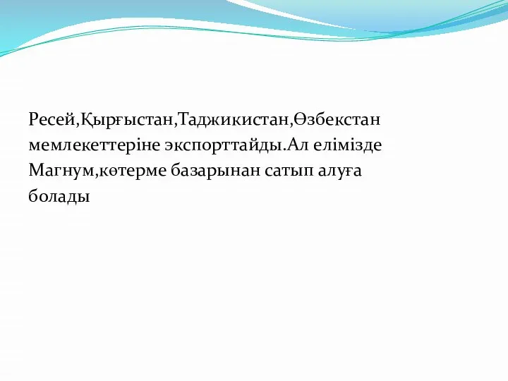 Ресей,Қырғыстан,Таджикистан,Өзбекстан мемлекеттеріне экспорттайды.Ал елімізде Магнум,көтерме базарынан сатып алуға болады