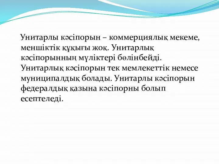 Унитарлы кәсіпорын – коммерциялық мекеме, меншіктік құқығы жоқ. Унитарлық кәсіпорынның мүліктері