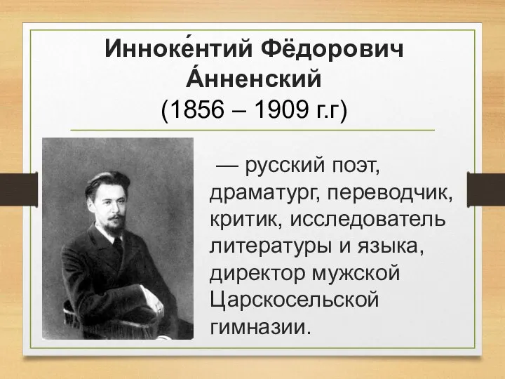 Инноке́нтий Фёдорович А́нненский (1856 – 1909 г.г) — русский поэт, драматург,