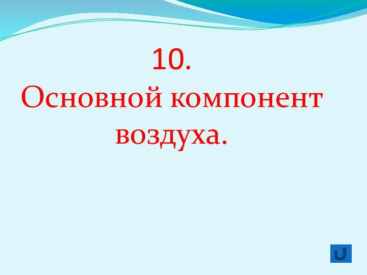 10. Основной компонент воздуха.