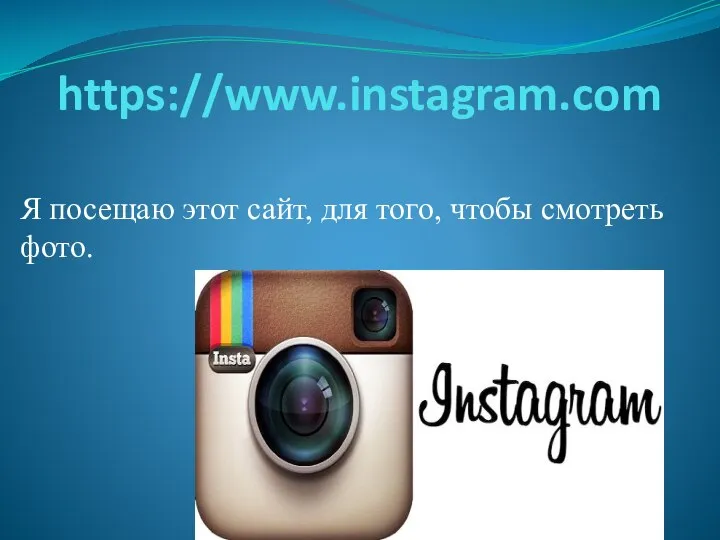 https://www.instagram.com Я посещаю этот сайт, для того, чтобы смотреть фото.