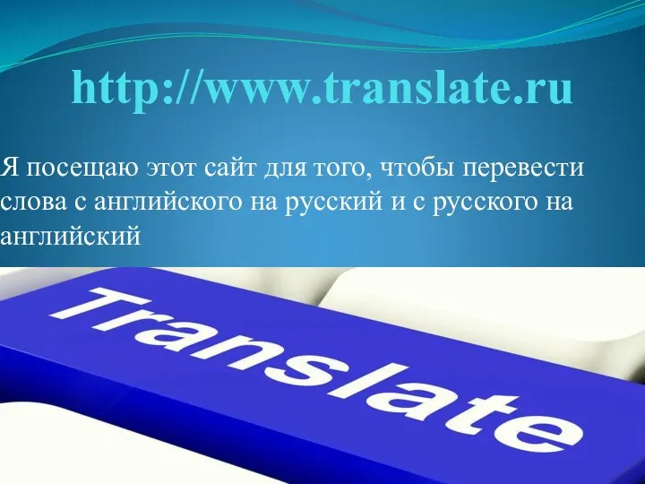 http://www.translate.ru Я посещаю этот сайт для того, чтобы перевести слова с