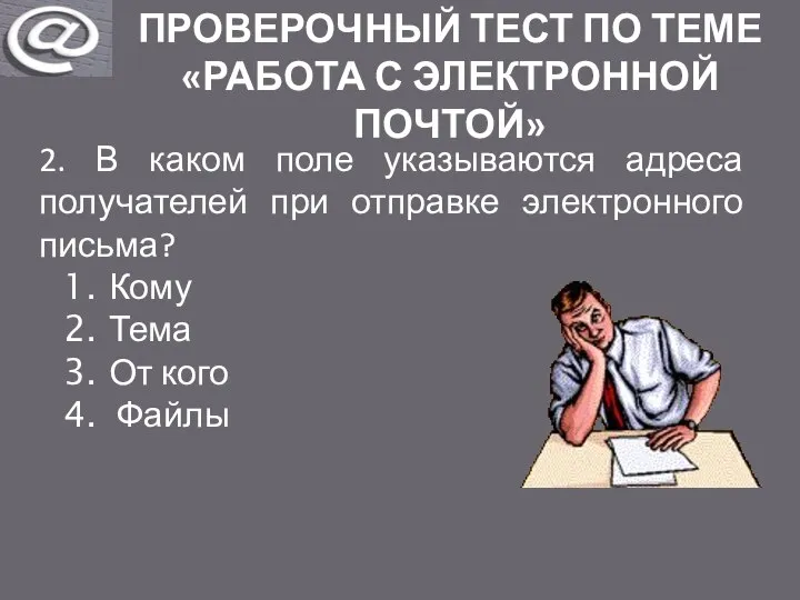 ПРОВЕРОЧНЫЙ ТЕСТ ПО ТЕМЕ «РАБОТА С ЭЛЕКТРОННОЙ ПОЧТОЙ» 2. В каком