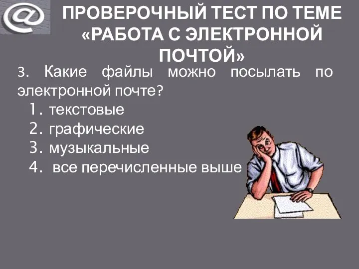 ПРОВЕРОЧНЫЙ ТЕСТ ПО ТЕМЕ «РАБОТА С ЭЛЕКТРОННОЙ ПОЧТОЙ» 3. Какие файлы