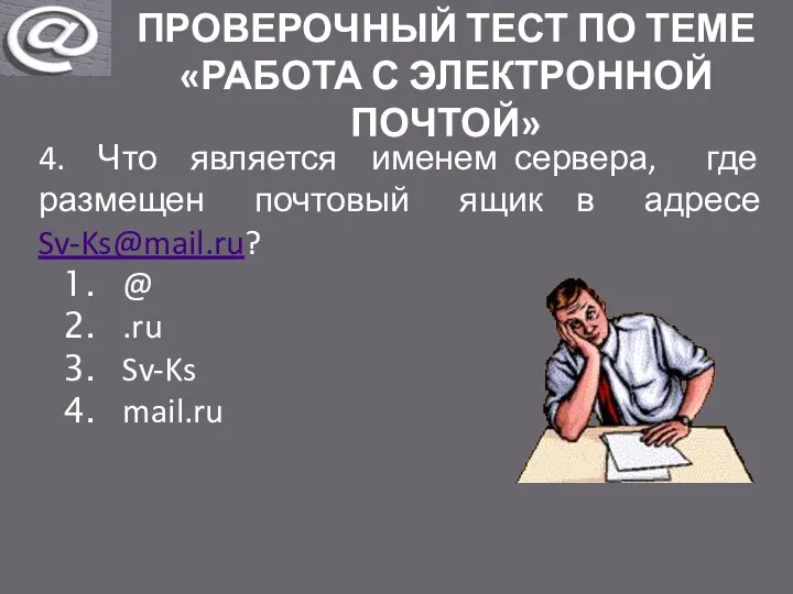 ПРОВЕРОЧНЫЙ ТЕСТ ПО ТЕМЕ «РАБОТА С ЭЛЕКТРОННОЙ ПОЧТОЙ» 4. Что является