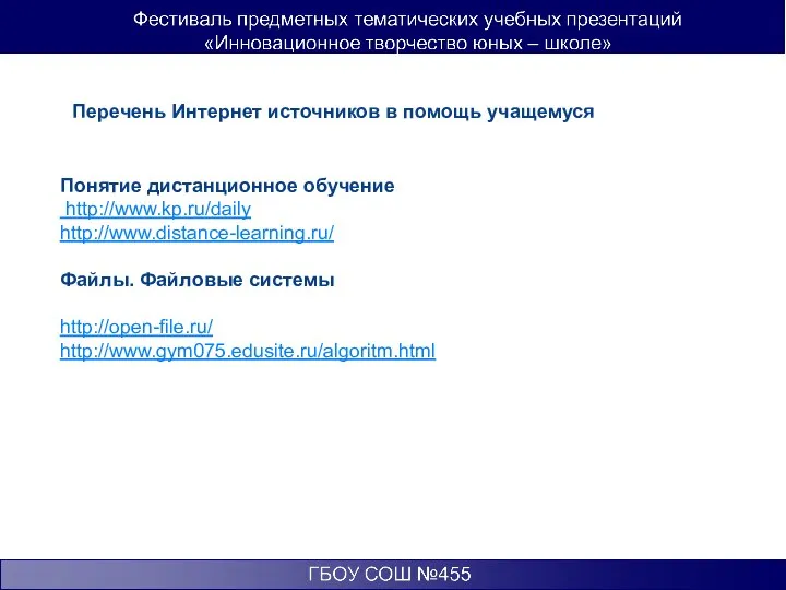 Перечень Интернет источников в помощь учащемуся Понятие дистанционное обучение http://www.kp.ru/daily http://www.distance-learning.ru/ Файлы. Файловые системы http://open-file.ru/ http://www.gym075.edusite.ru/algoritm.html