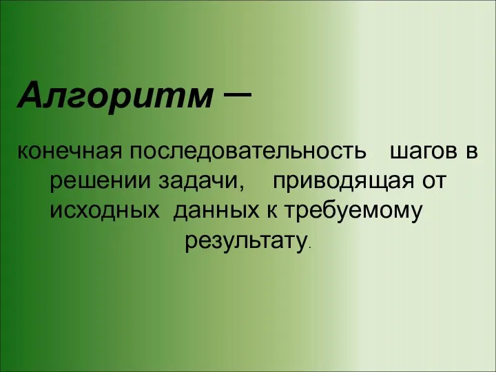 Алгоритм – конечная последовательность шагов в решении задачи, приводящая от исходных данных к требуемому результату.