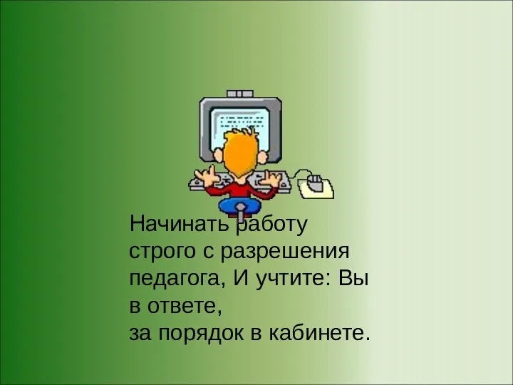 Начинать работу строго с разрешения педагога, И учтите: Вы в ответе, за порядок в кабинете.