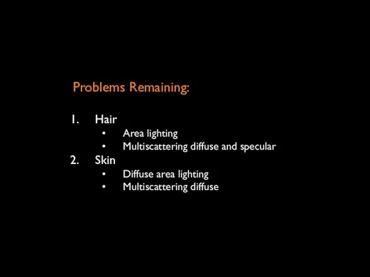 Problems Remaining: Hair Area lighting Multiscattering diffuse and specular Skin Diffuse area lighting Multiscattering diffuse