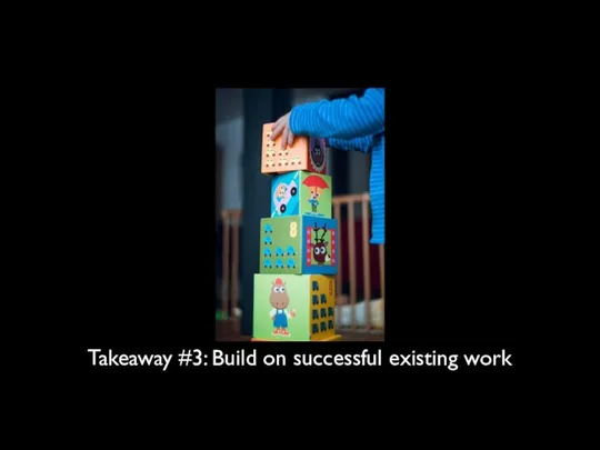 Takeaway #3: Build on successful existing work