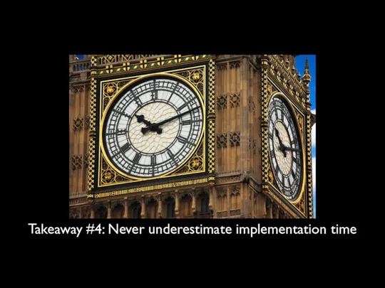 Takeaway #4: Never underestimate implementation time