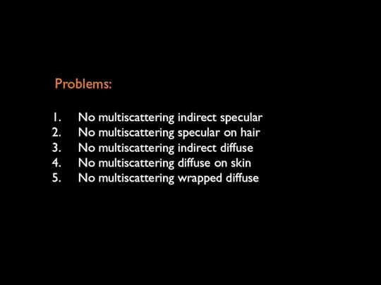 Problems: No multiscattering indirect specular No multiscattering specular on hair No