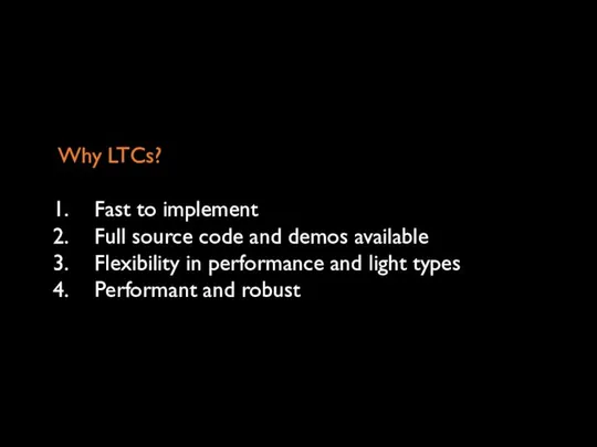 Why LTCs? Fast to implement Full source code and demos available