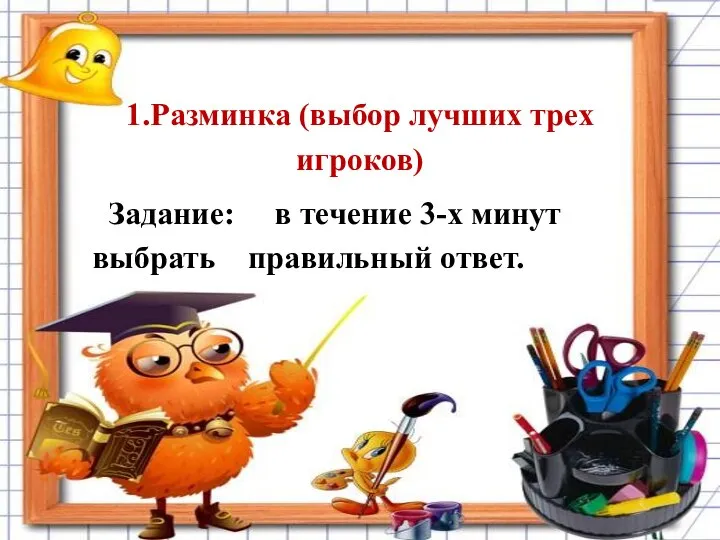 1.Разминка (выбор лучших трех игроков) Задание: в течение 3-х минут выбрать правильный ответ.