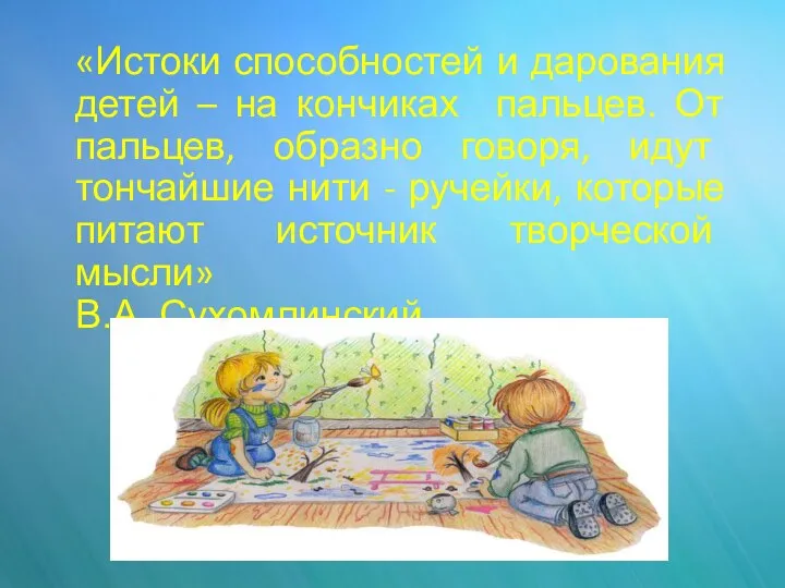 «Истоки способностей и дарования детей – на кончиках пальцев. От пальцев,